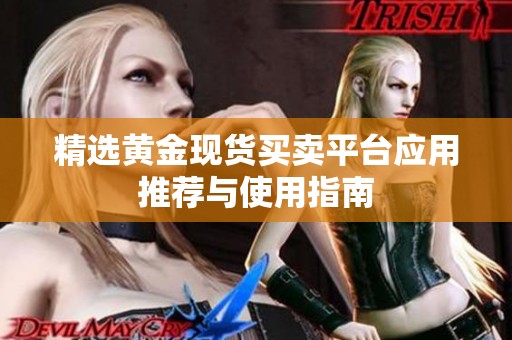 精选黄金现货买卖平台应用推荐与使用指南