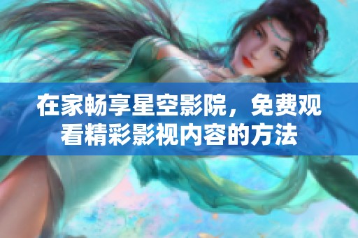 在家畅享星空影院，免费观看精彩影视内容的方法