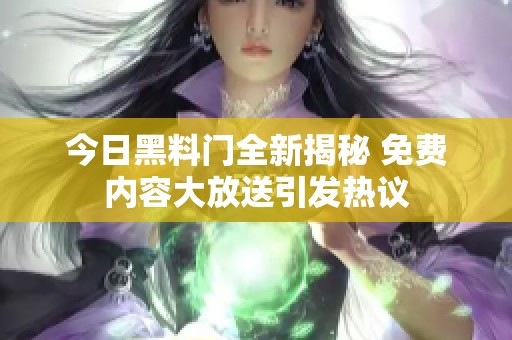 今日黑料门全新揭秘 免费内容大放送引发热议