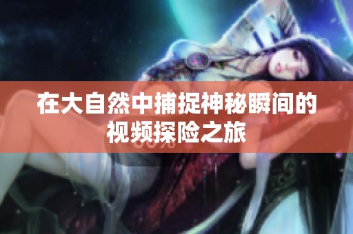 在大自然中捕捉神秘瞬间的视频探险之旅