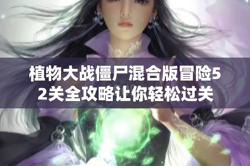 植物大战僵尸混合版冒险52关全攻略让你轻松过关