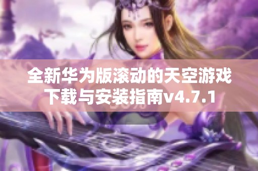 全新华为版滚动的天空游戏下载与安装指南v4.7.1
