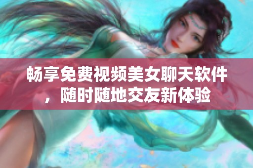 畅享免费视频美女聊天软件，随时随地交友新体验