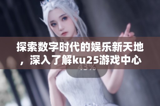 探索数字时代的娱乐新天地，深入了解ku25游戏中心介绍