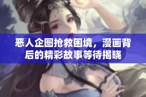 恶人企图抢救困境，漫画背后的精彩故事等待揭晓