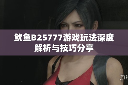 鱿鱼B25777游戏玩法深度解析与技巧分享
