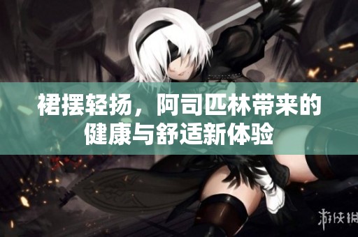 裙摆轻扬，阿司匹林带来的健康与舒适新体验