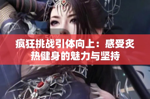 疯狂挑战引体向上：感受炙热健身的魅力与坚持