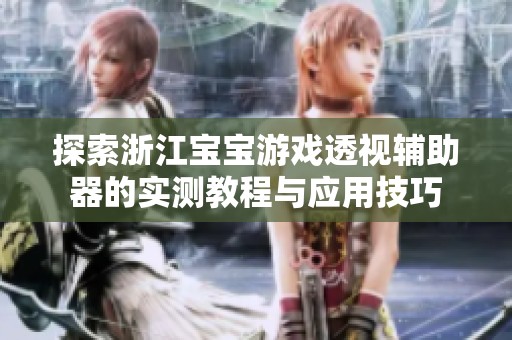 探索浙江宝宝游戏透视辅助器的实测教程与应用技巧