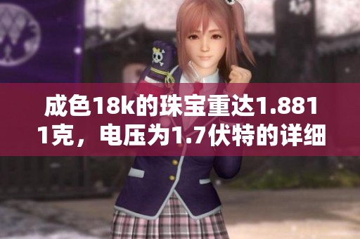 成色18k的珠宝重达1.8811克，电压为1.7伏特的详细介绍