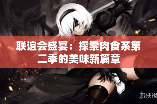 联谊会盛宴：探索肉食系第二季的美味新篇章