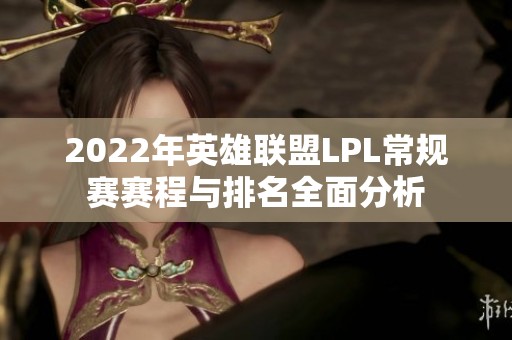2022年英雄联盟LPL常规赛赛程与排名全面分析