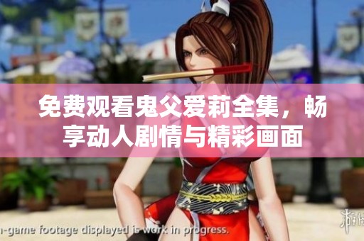 免费观看鬼父爱莉全集，畅享动人剧情与精彩画面