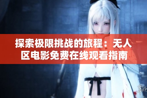 探索极限挑战的旅程：无人区电影免费在线观看指南