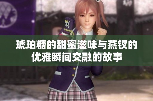 琥珀糖的甜蜜滋味与燕钗的优雅瞬间交融的故事