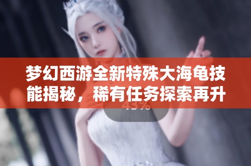 梦幻西游全新特殊大海龟技能揭秘，稀有任务探索再升级