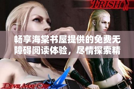 畅享海棠书屋提供的免费无障碍阅读体验，尽情探索精彩内容