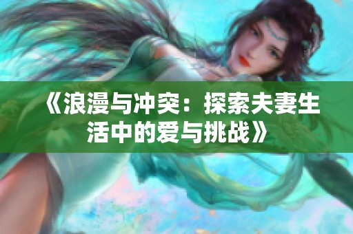 《浪漫与冲突：探索夫妻生活中的爱与挑战》