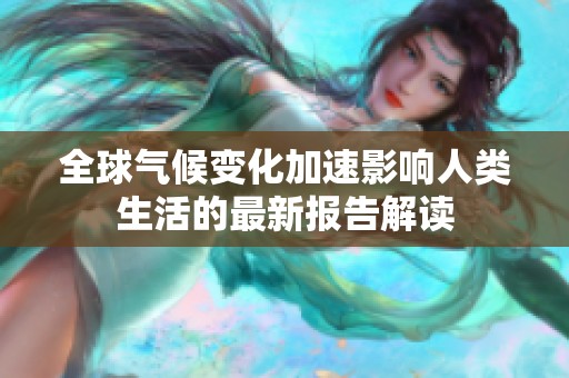 全球气候变化加速影响人类生活的最新报告解读
