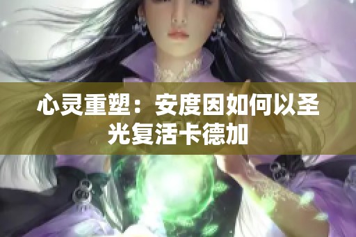 心灵重塑：安度因如何以圣光复活卡德加