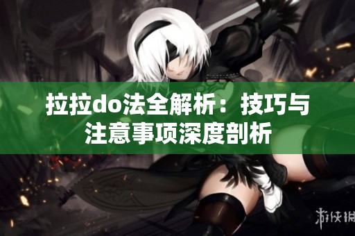 拉拉do法全解析：技巧与注意事项深度剖析