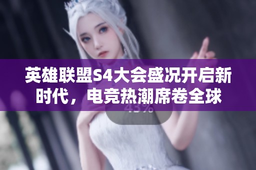 英雄联盟S4大会盛况开启新时代，电竞热潮席卷全球