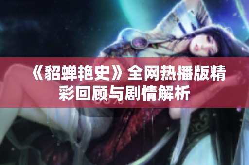 《貂蝉艳史》全网热播版精彩回顾与剧情解析