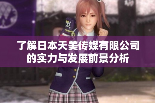 了解日本天美传媒有限公司的实力与发展前景分析