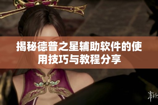 揭秘德普之星辅助软件的使用技巧与教程分享