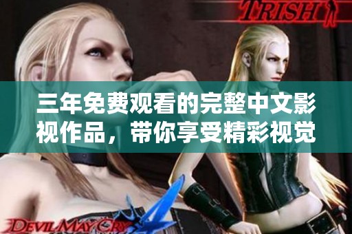 三年免费观看的完整中文影视作品，带你享受精彩视觉盛宴