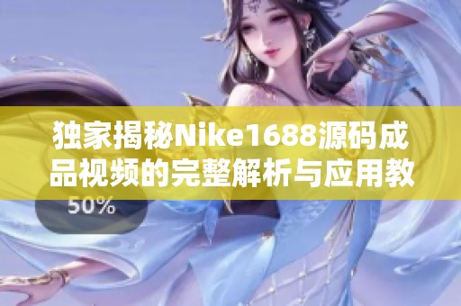 独家揭秘Nike1688源码成品视频的完整解析与应用教程