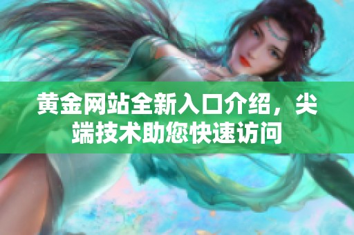 黄金网站全新入口介绍，尖端技术助您快速访问