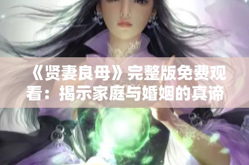 《贤妻良母》完整版免费观看：揭示家庭与婚姻的真谛与挑战