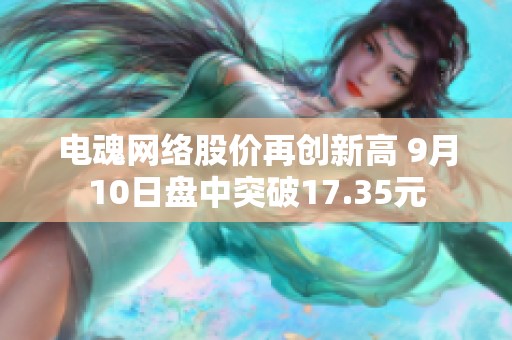 电魂网络股价再创新高 9月10日盘中突破17.35元