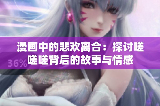 漫画中的悲欢离合：探讨嗟嗟嗟背后的故事与情感