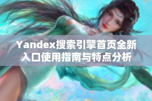 Yandex搜索引擎首页全新入口使用指南与特点分析