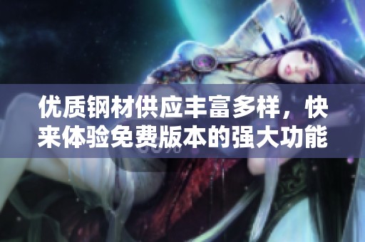优质钢材供应丰富多样，快来体验免费版本的强大功能