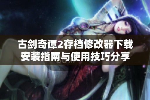 古剑奇谭2存档修改器下载安装指南与使用技巧分享
