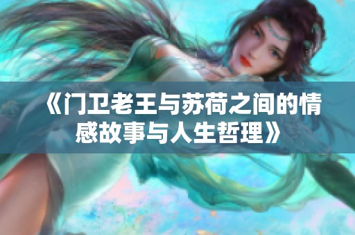 《门卫老王与苏荷之间的情感故事与人生哲理》