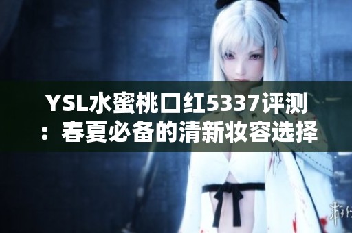 YSL水蜜桃口红5337评测：春夏必备的清新妆容选择