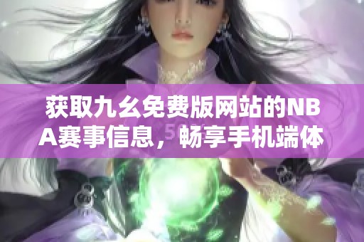 获取九幺免费版网站的NBA赛事信息，畅享手机端体验
