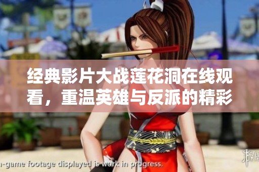 经典影片大战莲花洞在线观看，重温英雄与反派的精彩对决