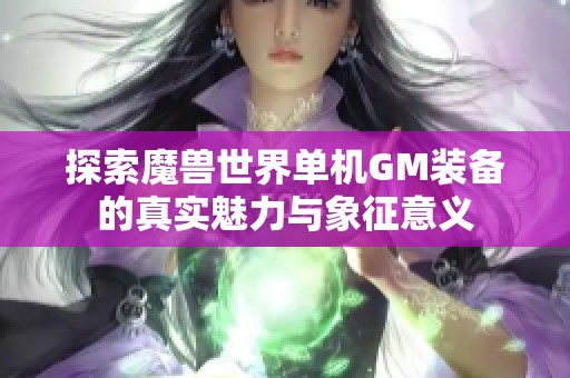 探索魔兽世界单机GM装备的真实魅力与象征意义
