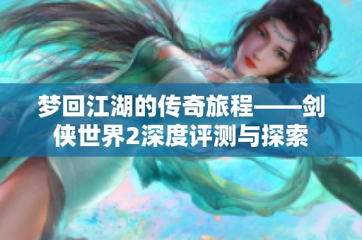 梦回江湖的传奇旅程——剑侠世界2深度评测与探索