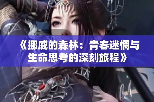 《挪威的森林：青春迷惘与生命思考的深刻旅程》