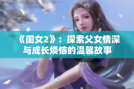 《闺女2》：探索父女情深与成长烦恼的温馨故事