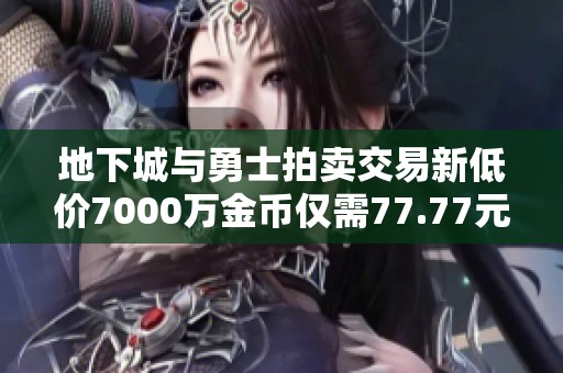 地下城与勇士拍卖交易新低价7000万金币仅需77.77元