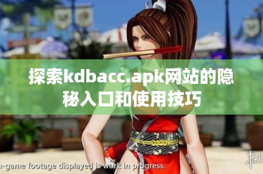 探索kdbacc.apk网站的隐秘入口和使用技巧