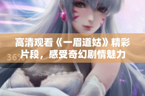 高清观看《一眉道姑》精彩片段，感受奇幻剧情魅力