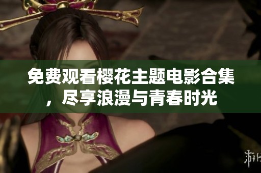 免费观看樱花主题电影合集，尽享浪漫与青春时光